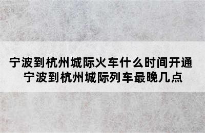 宁波到杭州城际火车什么时间开通 宁波到杭州城际列车最晚几点